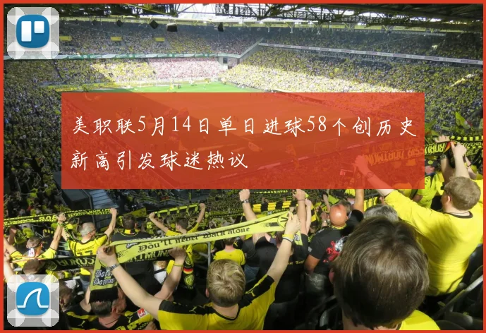 美职联5月14日单日进球58个创历史新高引发球迷热议