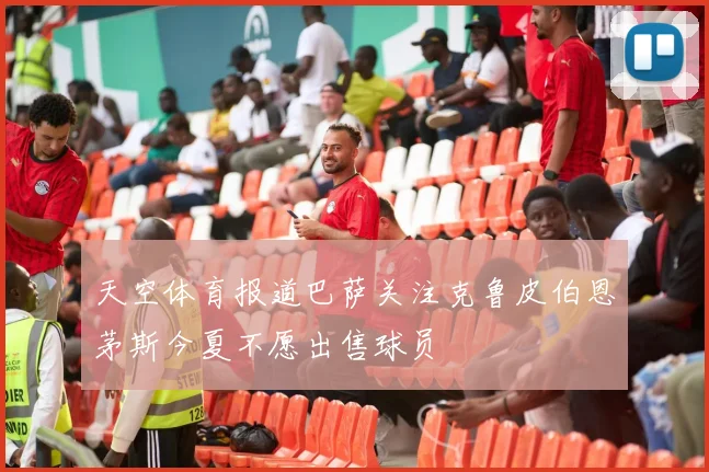 天空体育报道巴萨关注克鲁皮伯恩茅斯今夏不愿出售球员