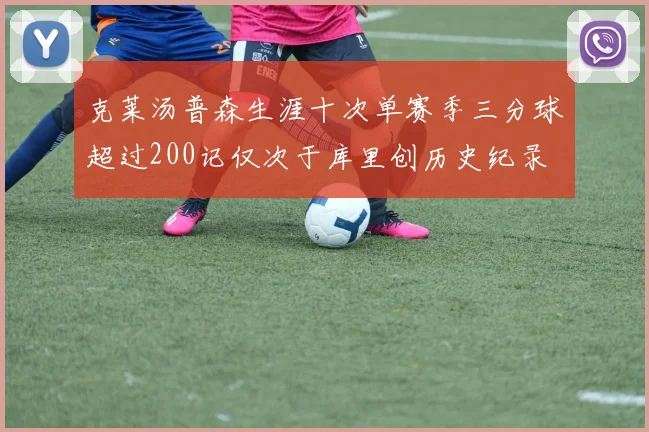 克莱汤普森生涯十次单赛季三分球超过200记仅次于库里创历史纪录