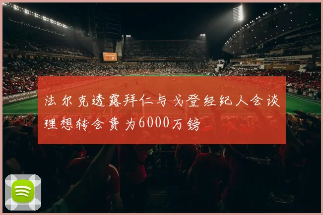 法尔克透露拜仁与戈登经纪人会谈理想转会费为6000万镑
