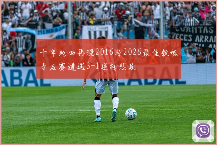 十年轮回再现2016与2026最佳教练季后赛遭遇3-1逆转悲剧
