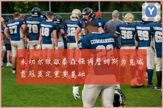 米切尔致敬泰森强调詹姆斯为克城首冠奠定重要基础