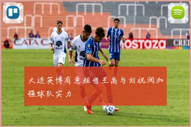 大连英博有意租借王禹与刘祝润加强球队实力